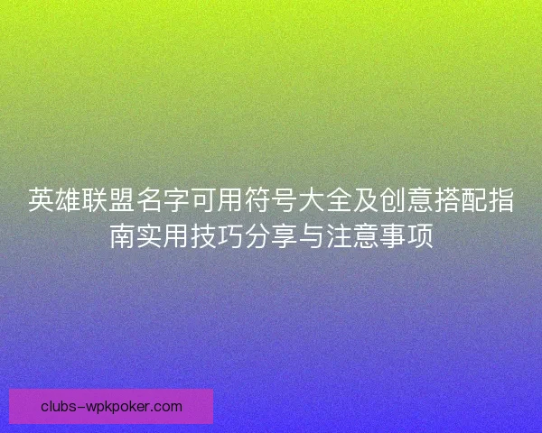 英雄联盟名字可用符号大全及创意搭配指南实用技巧分享与注意事项